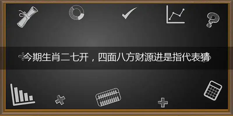今期生肖二七开,四面八方财源进