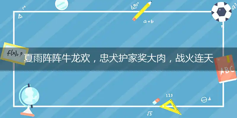 夏雨阵阵牛龙欢,忠犬护家奖大肉,战火连天家何在,蛇争虎斗夜惊羊