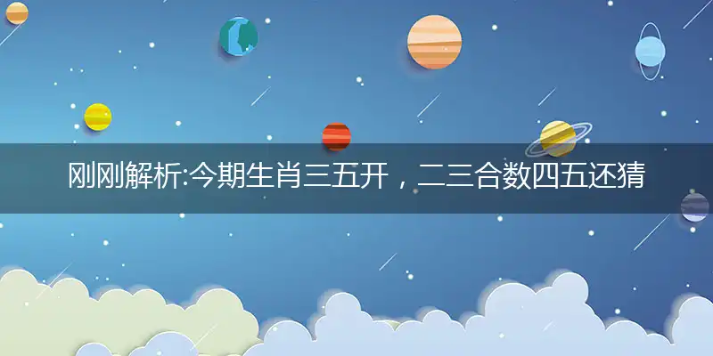 今期生肖三五开,二三合数四五还