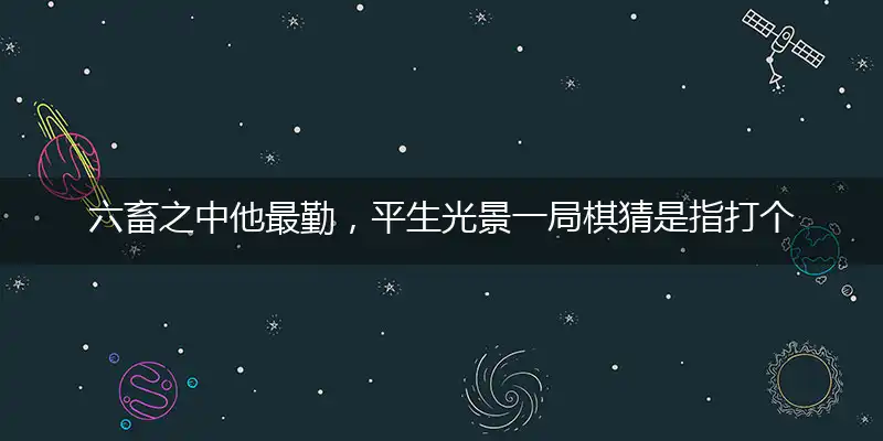 六畜之中他最勤,平生光景一局棋