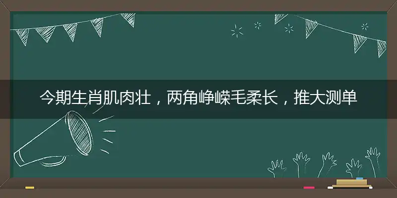 今期生肖肌肉壮,两角峥嵘毛柔长,推大测单猜结果,四五游出六归来