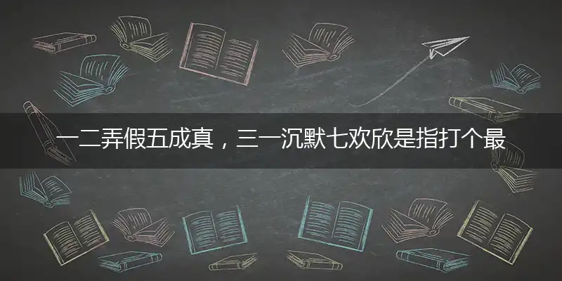 一二弄假五成真,三一沉默七欢欣