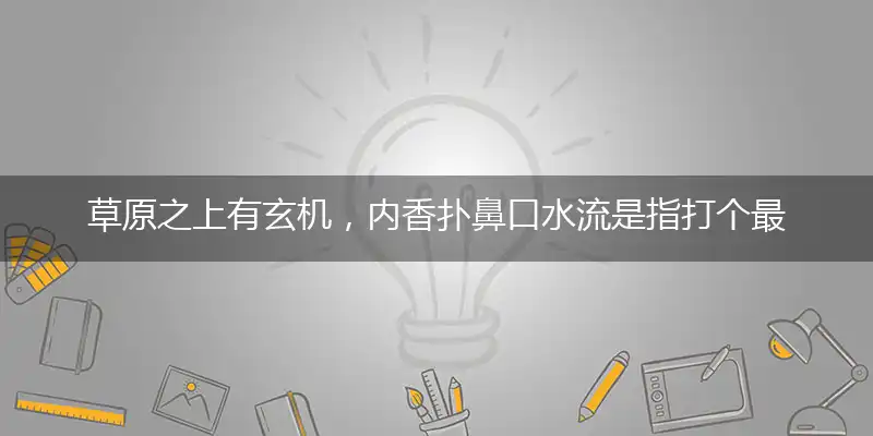 草原之上有玄机,内香扑鼻口水流