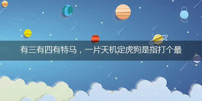有三有四有特马,一片天机定虎狗