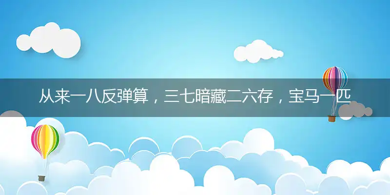 从来一八反弹算,三七暗藏二六存,宝马一匹值千金,二七相伴同台走