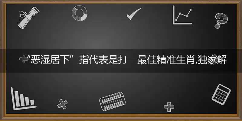 “恶湿居下”独家解精选解释落实