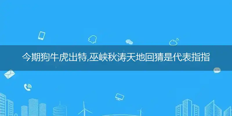 今期狗牛虎出特,巫峡秋涛天地回