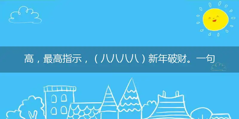高,最高指示,（八八八八）新年破财。一句猜：高粮养的
