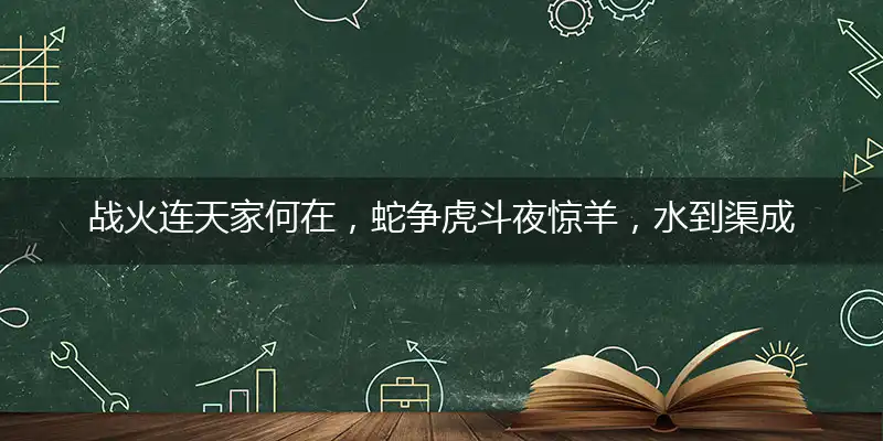 战火连天家何在,蛇争虎斗夜惊羊,水到渠成好前景,马到成功家业兴