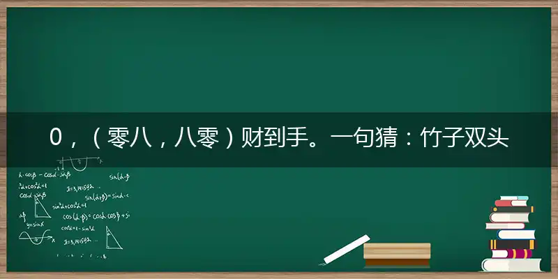 0,（零八,八零）财到手。一句猜：竹子双头尖。提供：（20.30.40.）爆。