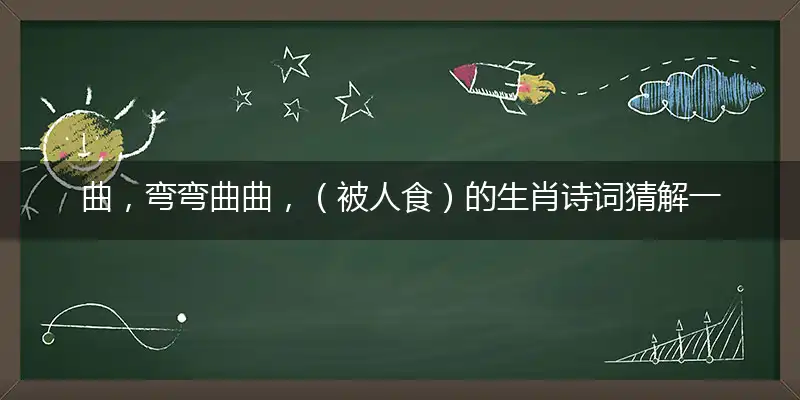 曲,弯弯曲曲,（被人食）的生肖