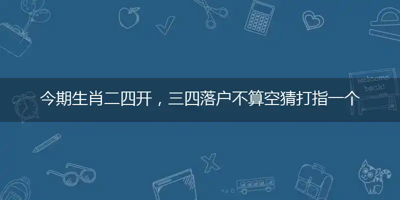 今期生肖二四开,三四落户不算空