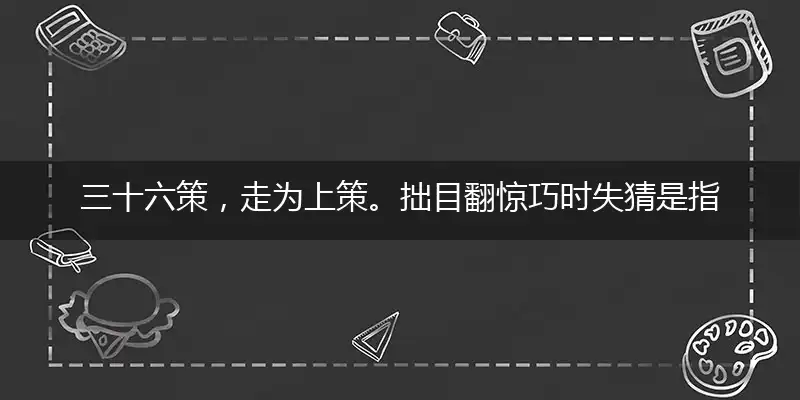 三十六策,走为上策。拙目翻惊巧时失