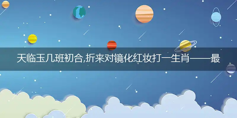 天临玉几班初合,折来对镜化红妆