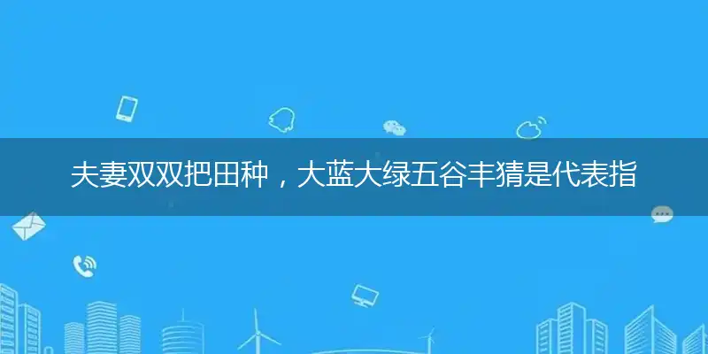 夫妻双双把田种,大蓝大绿五谷丰