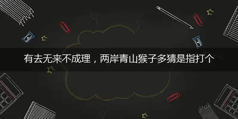 有去无来不成理,两岸青山猴子多