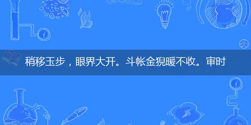 稍移玉步,眼界大开。斗帐金猊暖不收。审时度势,运道即改。斗帐金猊暖不收