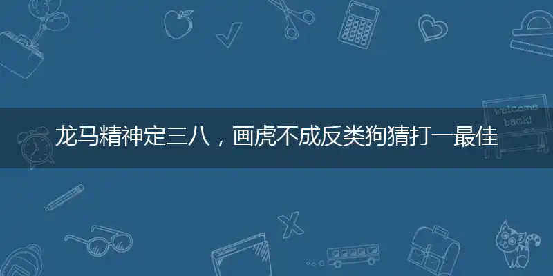 龙马精神定三八,画虎不成反类狗