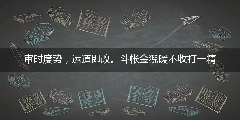 审时度势,运道即改。斗帐金猊暖不收