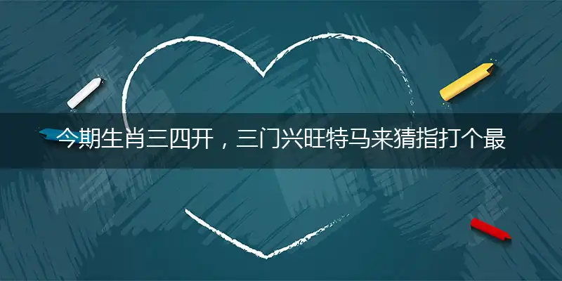 今期生肖三四开,三门兴旺特马来
