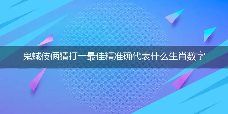 鬼蜮伎俩猜打一最佳精准确代表什么生肖数字动物,专属解析哪一个词语精选解释释义