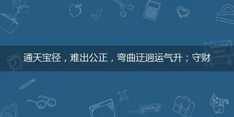 通天宝径,难出公正,弯曲迂迥运气升；守财严谨,易斜横翻,摇摆左右会跌散