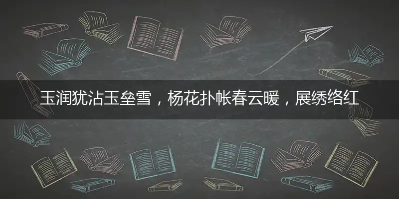 玉润犹沾玉垒雪,杨花扑帐春云暖,展绣络红荐香旧,帘卷西风轻雨外