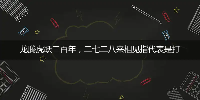 龙腾虎跃三百年,二七二八来相见