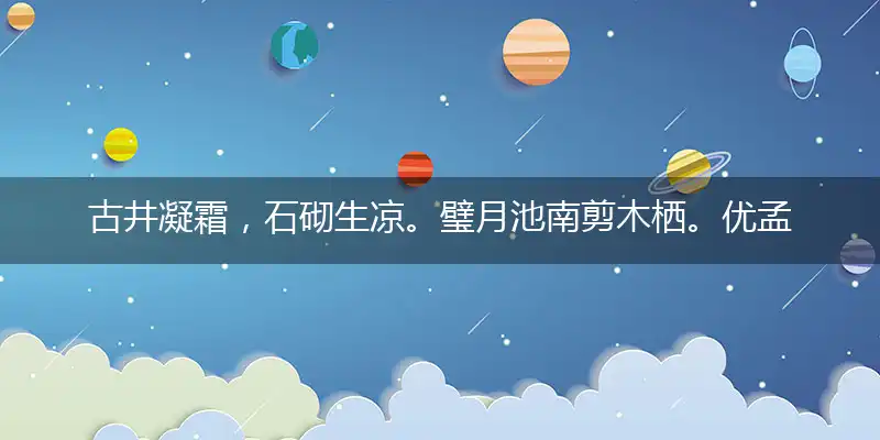 古井凝霜,石砌生凉。璧月池南剪木栖。优孟衣冠,影落寒塘。舞马梦惊城乌起