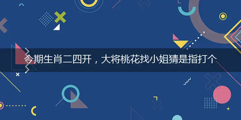 今期生肖二四开,大将桃花找小姐