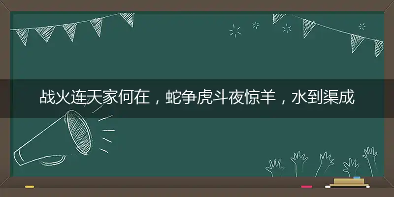 战火连天家何在,蛇争虎斗夜惊羊,水到渠成好前景,马到成功家业兴