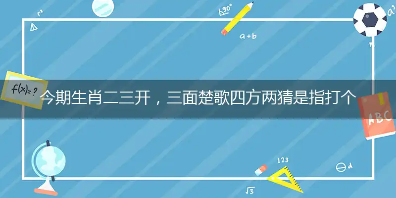 今期生肖二三开,三面楚歌四方两