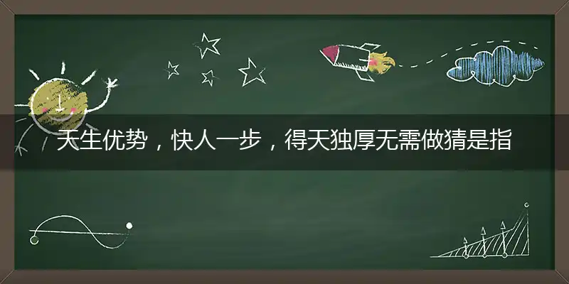 天生优势,快人一步,得天独厚无需做