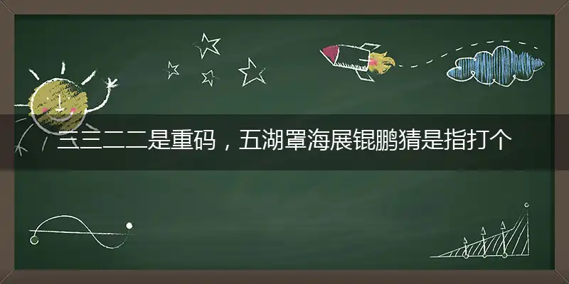 三三二二是重码,五湖罩海展锟鹏