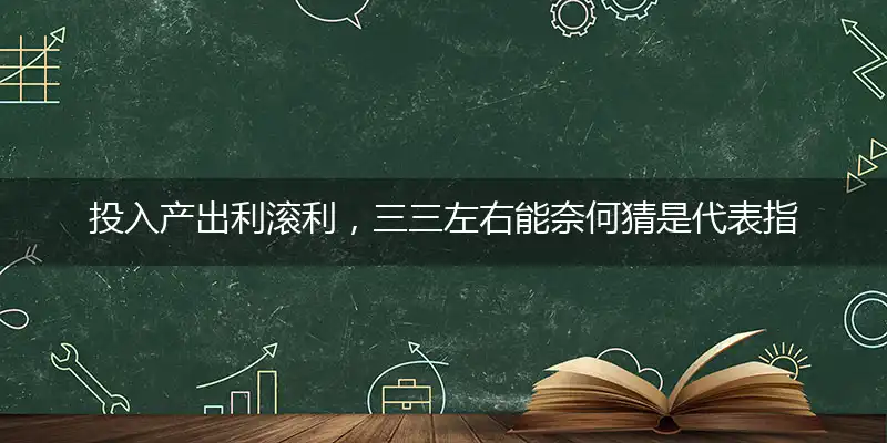 投入产出利滚利,三三左右能奈何
