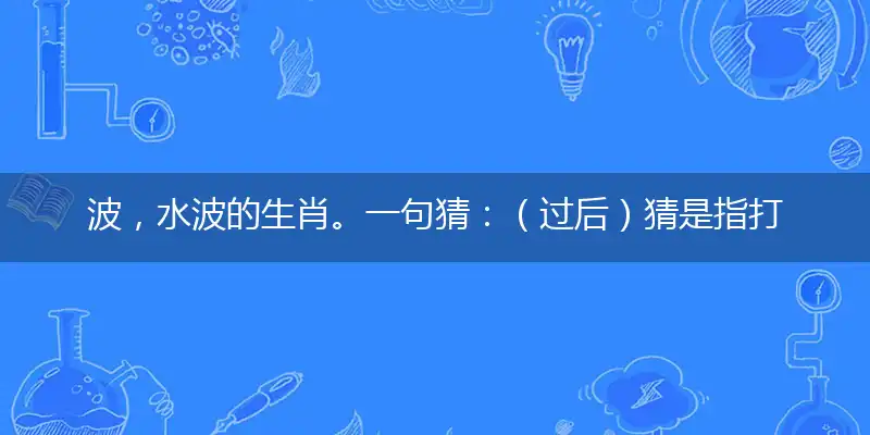 波,水波的生肖。一句猜:(过后)