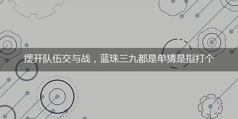 摆开队伍交与战,蓝珠三九都是单