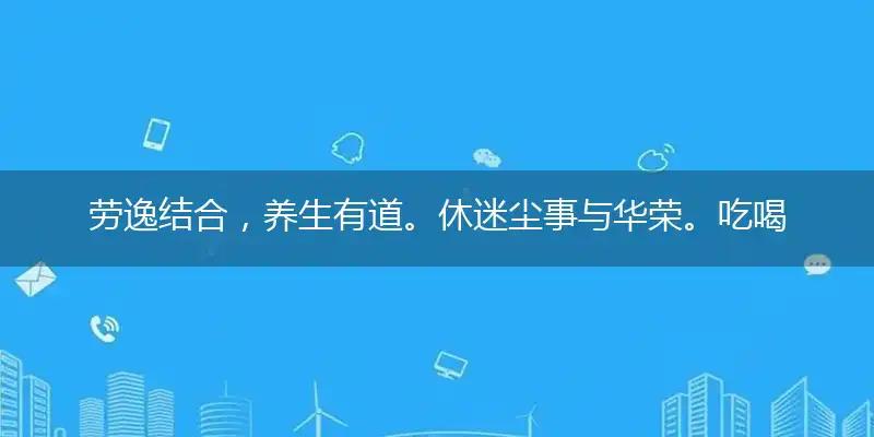 劳逸结合,养生有道。休迷尘事与华荣。吃喝玩乐,少许烦恼。休羡罗帏与绛绡