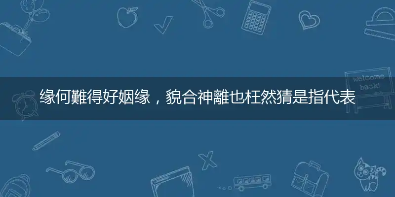 缘何難得好姻缘,貌合神離也枉然