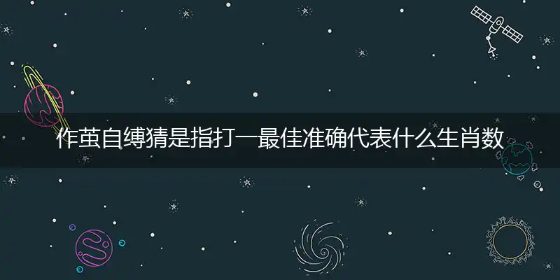 作茧自缚猜是指打一最佳准确代表什么生肖数字动物,独家解析哪一个词语精选作答解释释义