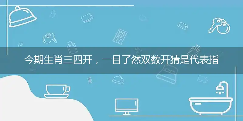 今期生肖三四开,一目了然双数开