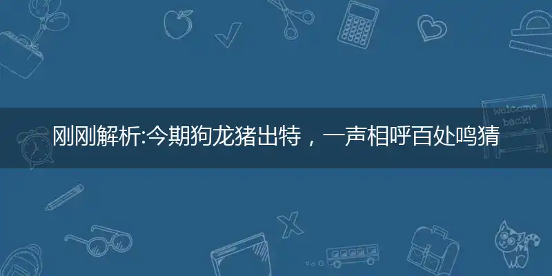 今期狗龙猪出特,一声相呼百处鸣