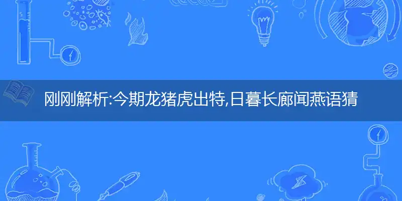 今期龙猪虎出特,日暮长廊闻燕语