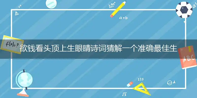 欲钱看头顶上生眼睛诗词猜解一个准确最佳生肖,详细词语解释注明释义