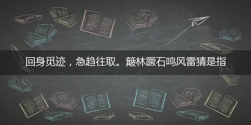 回身觅迹,急趋往取。簸林蹶石鸣风雷