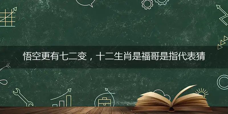悟空更有七二变,十二生肖是福哥