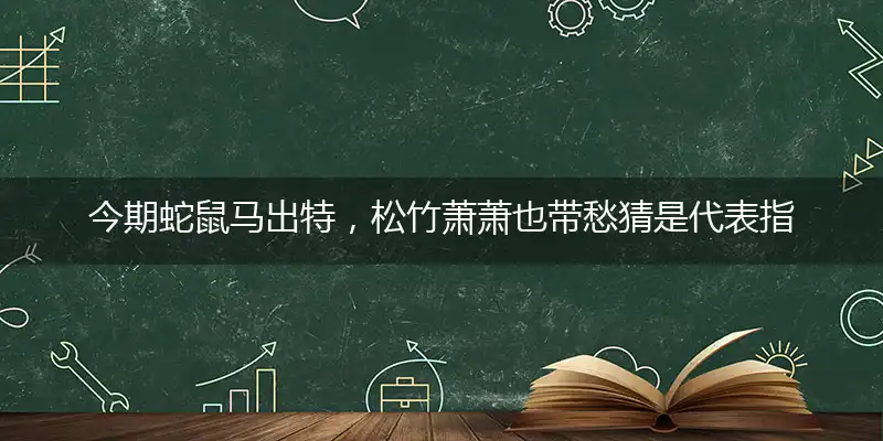 今期蛇鼠马出特,松竹萧萧也带愁