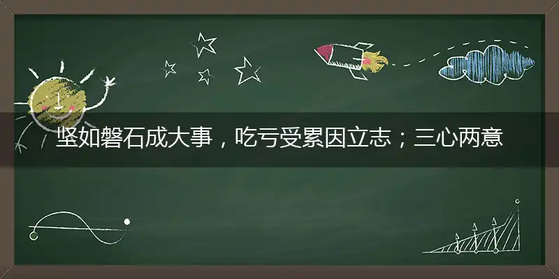 坚如磐石成大事,吃亏受累因立志；三心两意常人心,短暂时光且过日