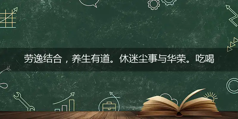 劳逸结合,养生有道。休迷尘事与华荣。吃喝玩乐,少许烦恼。休羡罗帏与绛绡