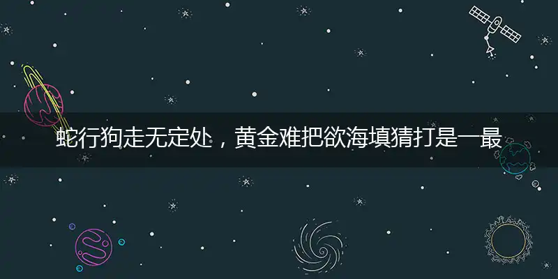 蛇行狗走无定处,黄金难把欲海填